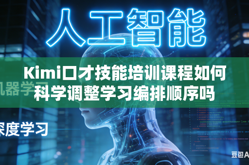 Kimi口才技能培训课程如何科学调整学习编排顺序吗