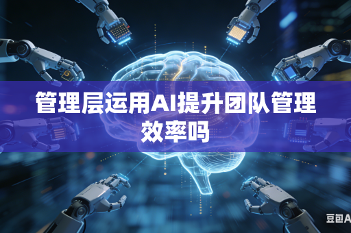 管理层运用AI提升团队管理效率吗