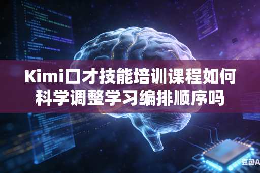 Kimi口才技能培训课程如何科学调整学习编排顺序吗