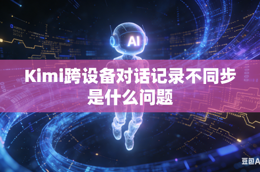 Kimi跨设备对话记录不同步是什么问题