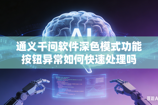 通义千问软件深色模式功能按钮异常如何快速处理吗