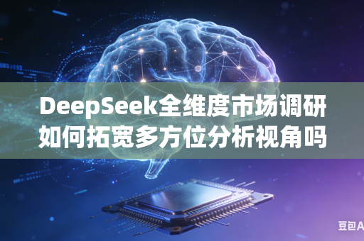 DeepSeek全维度市场调研如何拓宽多方位分析视角吗