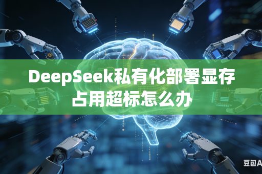 DeepSeek私有化部署显存占用超标怎么办