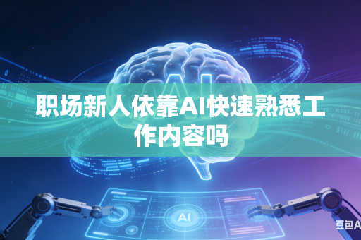 职场新人依靠AI快速熟悉工作内容吗