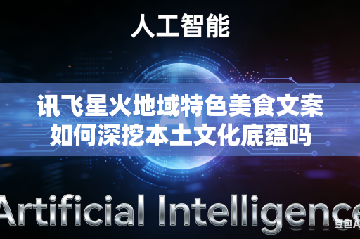 讯飞星火地域特色美食文案如何深挖本土文化底蕴吗