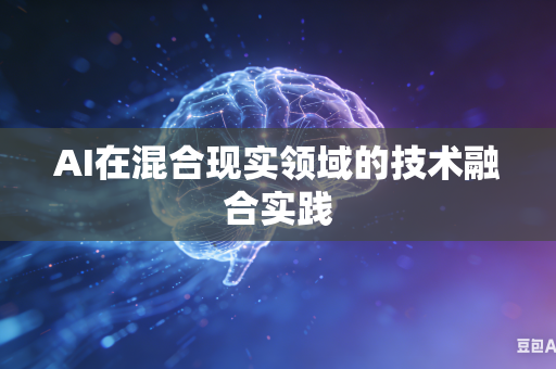 AI在混合现实领域的技术融合实践