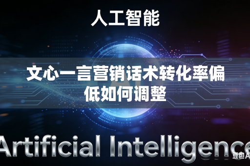 文心一言营销话术转化率偏低如何调整