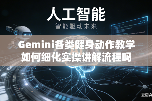Gemini各类健身动作教学如何细化实操讲解流程吗