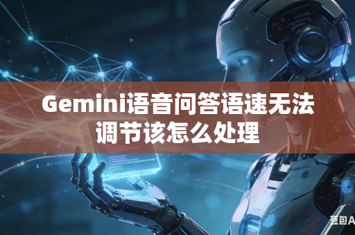 Gemini语音问答语速无法调节该怎么处理
