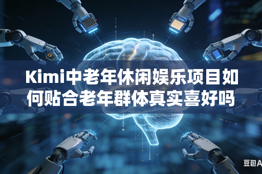Kimi中老年休闲娱乐项目如何贴合老年群体真实喜好吗