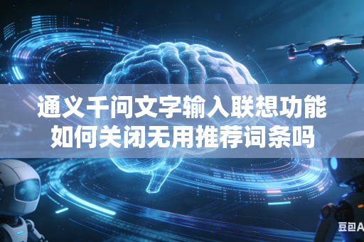 通义千问文字输入联想功能如何关闭无用推荐词条吗