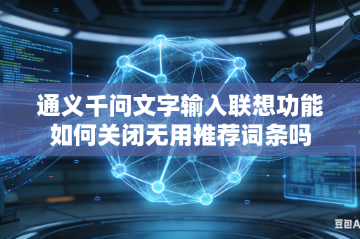 通义千问文字输入联想功能如何关闭无用推荐词条吗
