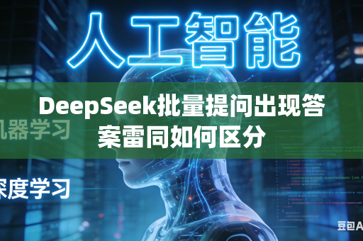 DeepSeek批量提问出现答案雷同如何区分