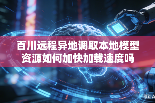 百川远程异地调取本地模型资源如何加快加载速度吗