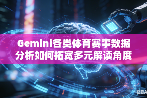 Gemini各类体育赛事数据分析如何拓宽多元解读角度吗