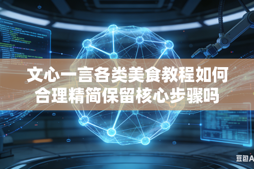 文心一言各类美食教程如何合理精简保留核心步骤吗