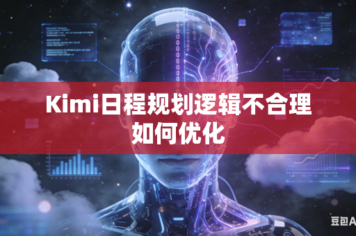 Kimi日程规划逻辑不合理如何优化