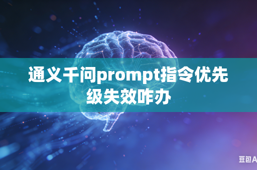 通义千问prompt指令优先级失效咋办