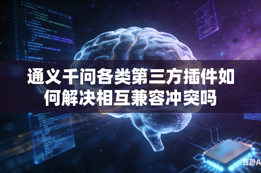 通义千问各类第三方插件如何解决相互兼容冲突吗