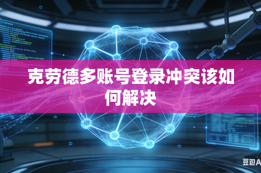 克劳德多账号登录冲突该如何解决
