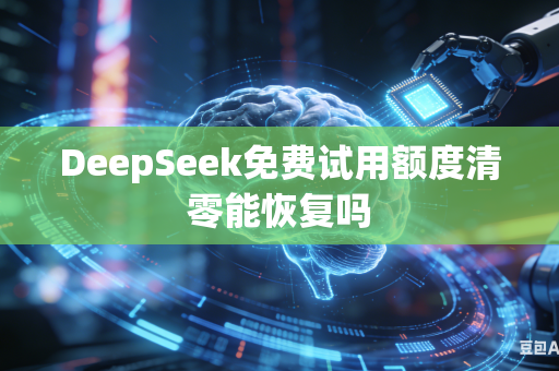 DeepSeek免费试用额度清零能恢复吗
