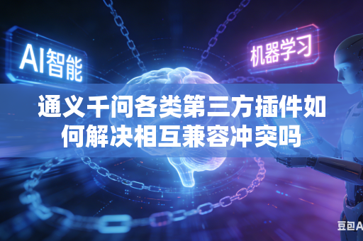 通义千问各类第三方插件如何解决相互兼容冲突吗