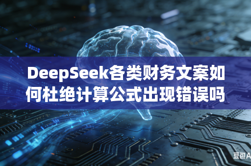 DeepSeek各类财务文案如何杜绝计算公式出现错误吗