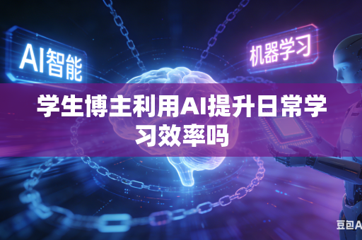 学生博主利用AI提升日常学习效率吗