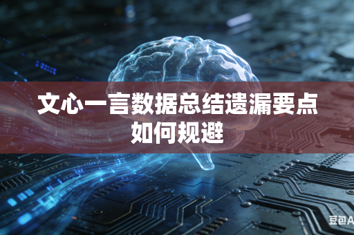 文心一言数据总结遗漏要点如何规避