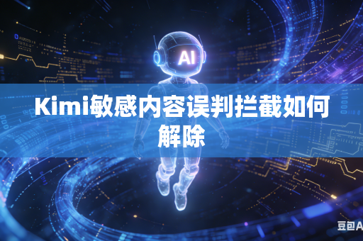Kimi敏感内容误判拦截如何解除