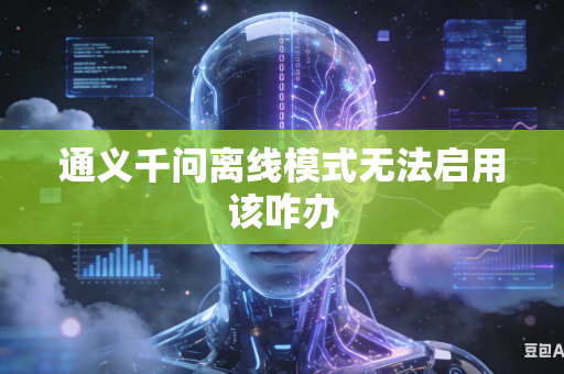 通义千问离线模式无法启用该咋办
