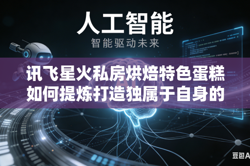 讯飞星火私房烘焙特色蛋糕如何提炼打造独属于自身的核心宣传卖点吗