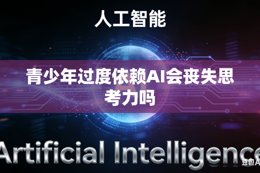 青少年过度依赖AI会丧失思考力吗