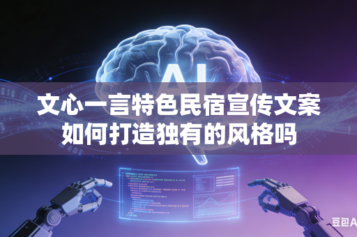 文心一言特色民宿宣传文案如何打造独有的风格吗