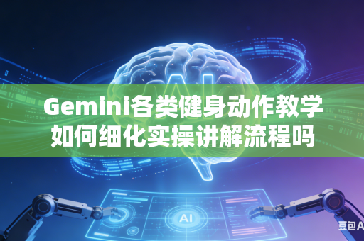 Gemini各类健身动作教学如何细化实操讲解流程吗