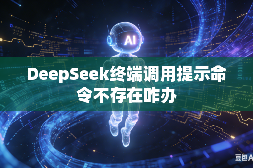 DeepSeek终端调用提示命令不存在咋办