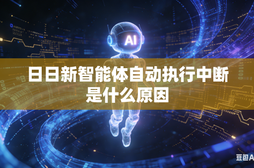 日日新智能体自动执行中断是什么原因