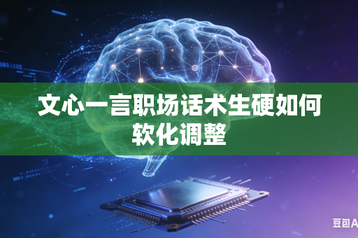 文心一言职场话术生硬如何软化调整