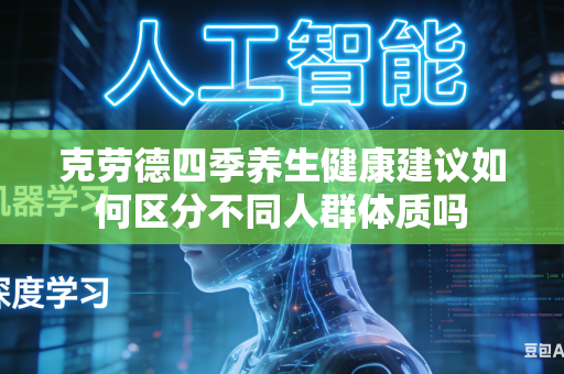 克劳德四季养生健康建议如何区分不同人群体质吗