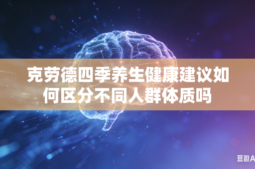 克劳德四季养生健康建议如何区分不同人群体质吗
