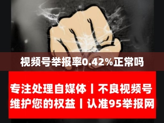 视频号举报率0.42%正常吗