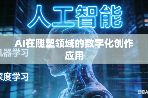 AI在雕塑领域的数字化创作应用