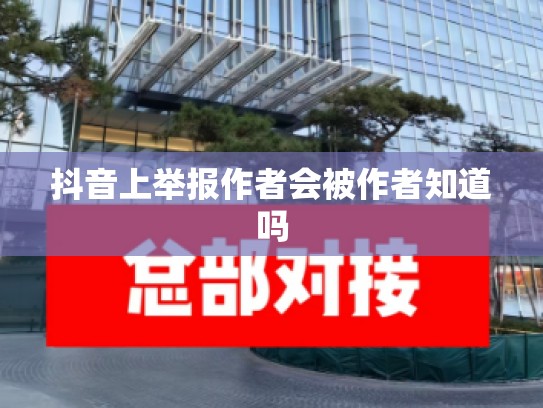 抖音上举报作者会被作者知道吗