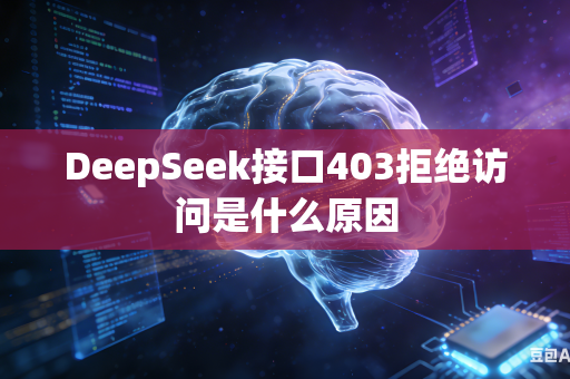 DeepSeek接口403拒绝访问是什么原因