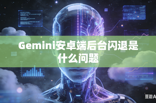 Gemini安卓端后台闪退是什么问题