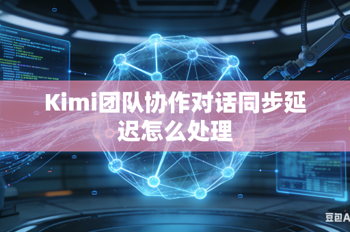 Kimi团队协作对话同步延迟怎么处理