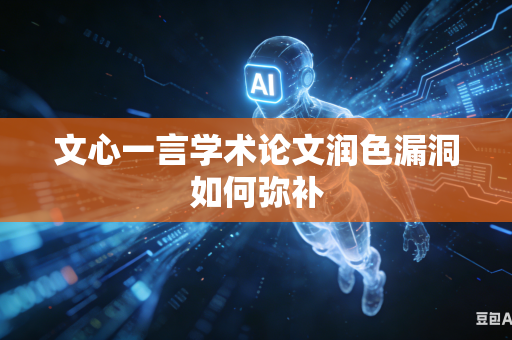 文心一言学术论文润色漏洞如何弥补