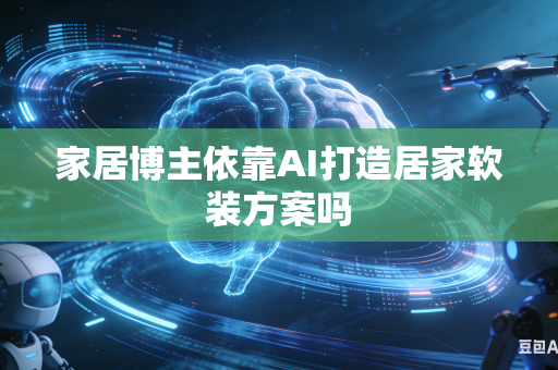家居博主依靠AI打造居家软装方案吗