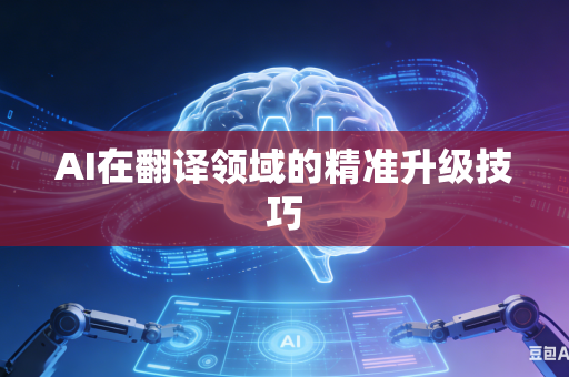 AI在翻译领域的精准升级技巧