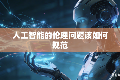 人工智能的伦理问题该如何规范